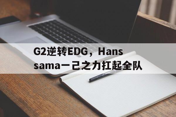 lol竞猜-包含G2逆转EDG，Hanssama一己之力扛起全队的词条